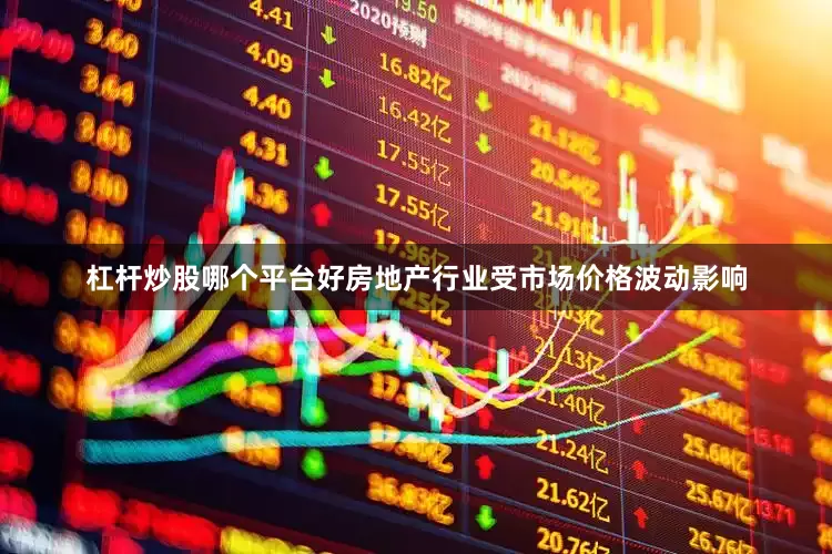 杠杆炒股哪个平台好房地产行业受市场价格波动影响