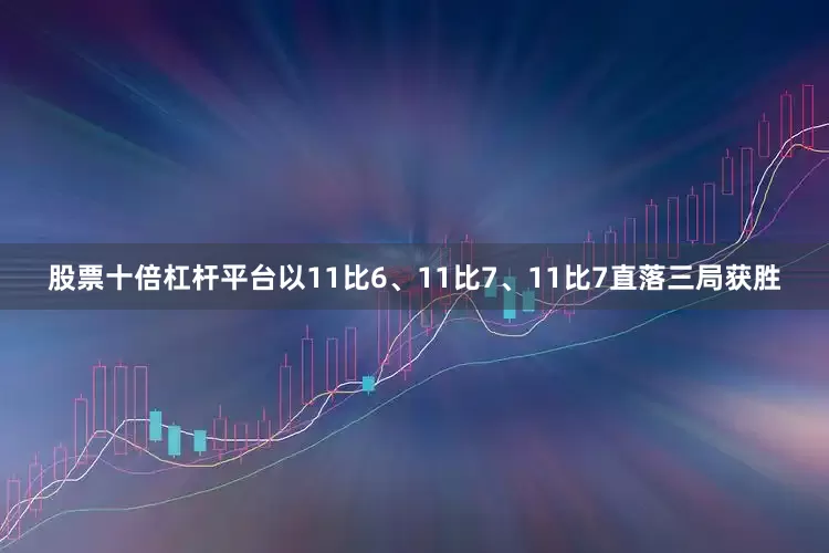 股票十倍杠杆平台以11比6、11比7、11比7直落三局获胜