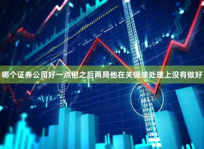 哪个证券公司好一点但之后两局他在关键球处理上没有做好